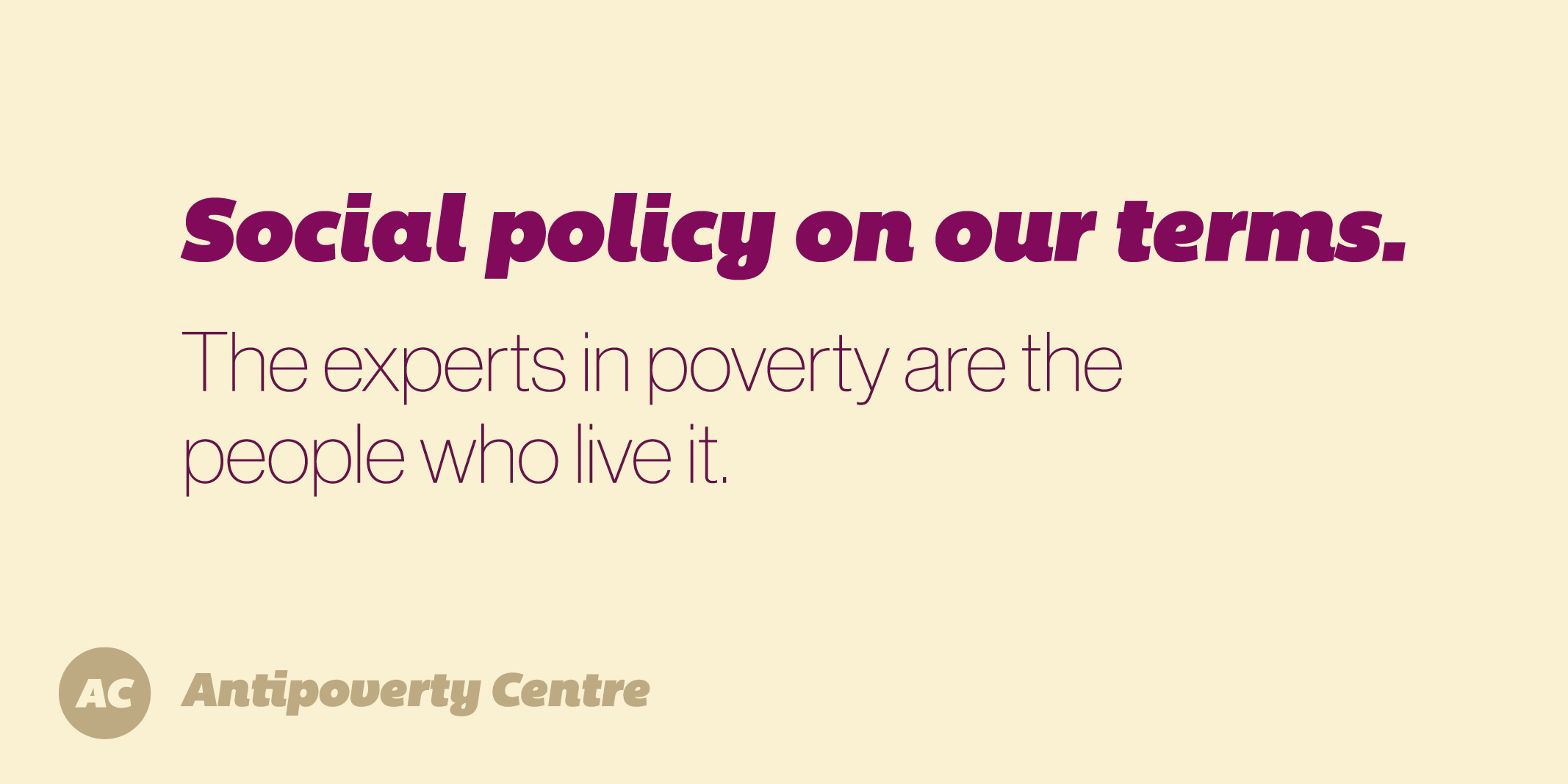 Social policy on our terms. The experts in poverty are the people who live it.