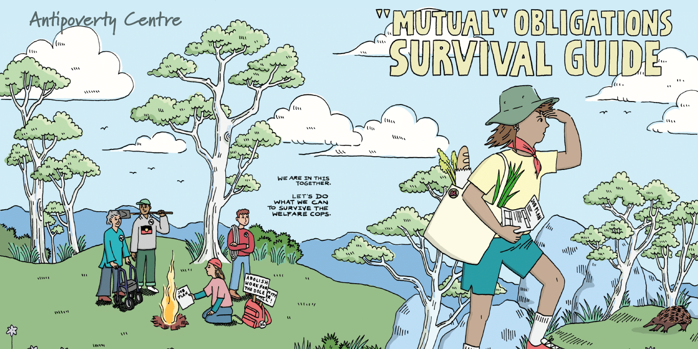 The Mutual Obligations Survival Guide cover art by Judy Kuo shows a cartoon style illustration depicting an Australiana style landscape with gum trees and green grass against a blue sky. To the left of the image there is a group of 4 people around a campfire who are carrying items suggesting they have just come from a protest, including signs and posters. To the right of the image is a woman in the foreground carrying a tote bag with some groceries in it who is holding a piece of paper with the words "job plan" at the top. Towards the centre of the image there is a message in the sky that reads "We are in this together. Let's do what we can to survive the welfare cops"